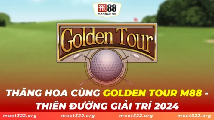 Thăng Hoa Cùng Golden Tour M88 - Thiên Đường Giải Trí 2025 1 Golden Tour